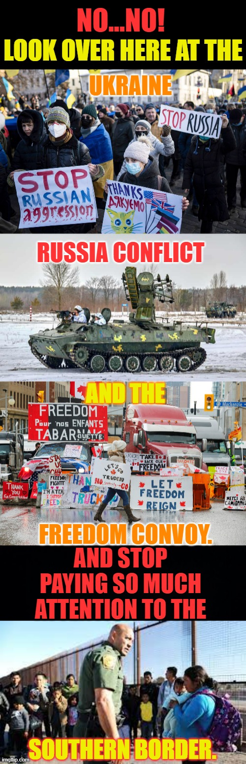 Distracting Your Attention |  NO...NO! LOOK OVER HERE AT THE; UKRAINE; RUSSIA CONFLICT; AND THE; FREEDOM CONVOY. AND STOP PAYING SO MUCH ATTENTION TO THE; SOUTHERN BORDER. | image tagged in memes,politics,ukraine,russia,distraction,border | made w/ Imgflip meme maker