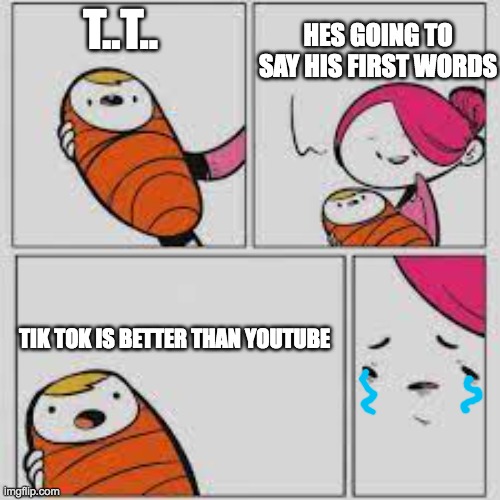 Baby's First words | HES GOING TO SAY HIS FIRST WORDS; T..T.. TIK TOK IS BETTER THAN YOUTUBE | image tagged in baby's first words | made w/ Imgflip meme maker