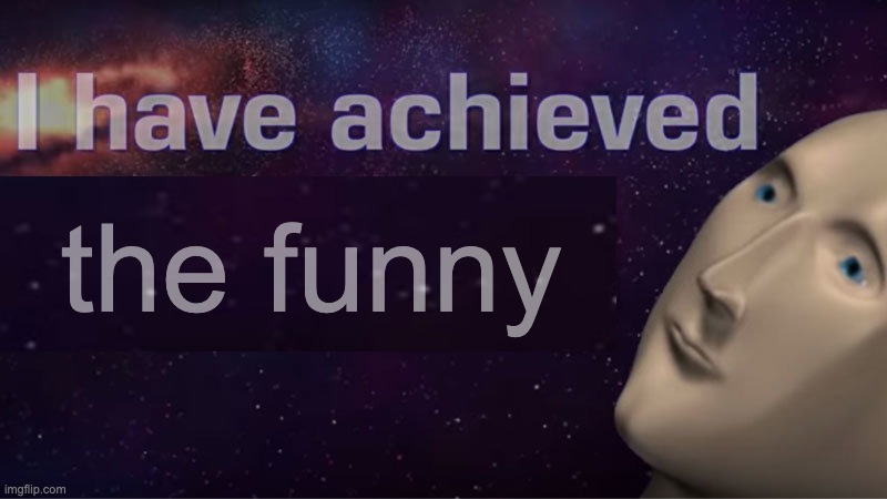 I have achieved comedy | the funny | image tagged in i have achieved comedy | made w/ Imgflip meme maker