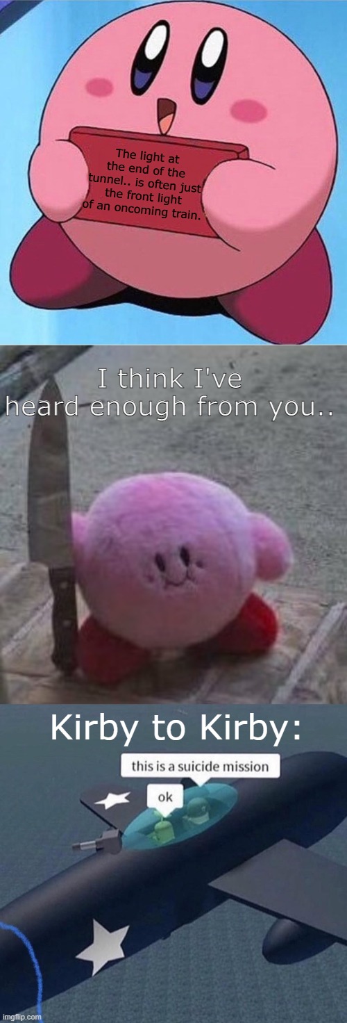 Another Kirby meme for you. ( ˘︹˘ ) | The light at the end of the tunnel.. is often just the front light of an oncoming train. I think I've heard enough from you.. Kirby to Kirby: | image tagged in kirby holding a sign,creepy kirby,darkness,why are you reading this,memes | made w/ Imgflip meme maker