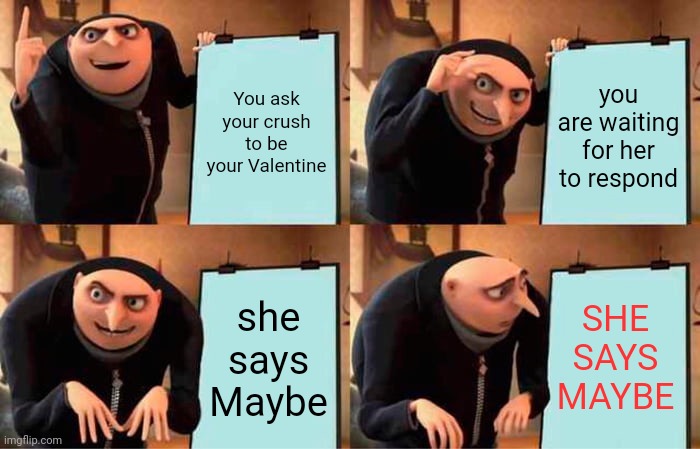 Gru's Valentine | You ask your crush to be your Valentine; you are waiting for her to respond; SHE SAYS MAYBE; she says Maybe | image tagged in memes,gru's plan | made w/ Imgflip meme maker