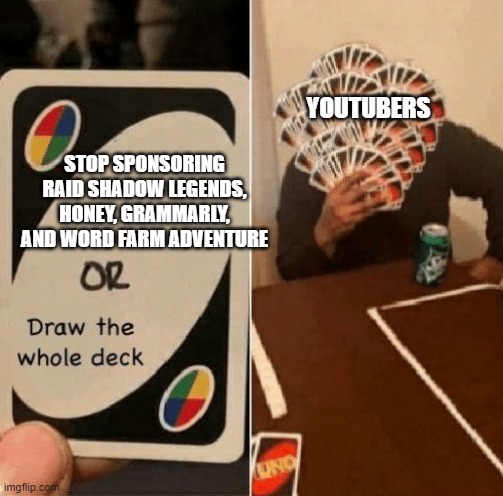 UNO Draw The Whole Deck | YOUTUBERS; STOP SPONSORING RAID SHADOW LEGENDS, HONEY, GRAMMARLY, AND WORD FARM ADVENTURE | image tagged in uno draw the whole deck | made w/ Imgflip meme maker