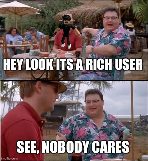 Slenders Suck Sand | HEY LOOK ITS A RICH USER; SEE, NOBODY CARES | image tagged in memes,see nobody cares | made w/ Imgflip meme maker