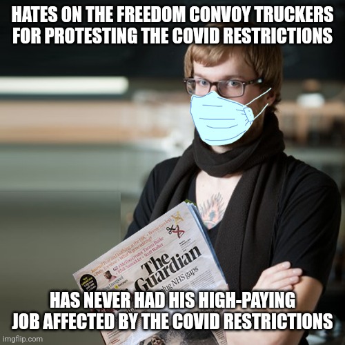 Liberal elites don't care how badly the working-class have suffered from the covid restrictions | HATES ON THE FREEDOM CONVOY TRUCKERS FOR PROTESTING THE COVID RESTRICTIONS; HAS NEVER HAD HIS HIGH-PAYING JOB AFFECTED BY THE COVID RESTRICTIONS | image tagged in guardian hipster,liberal hypocrisy,freedom convoy truckers | made w/ Imgflip meme maker