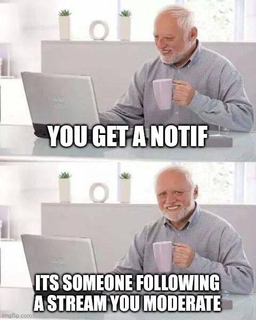 Hide the Pain Harold | YOU GET A NOTIF; ITS SOMEONE FOLLOWING A STREAM YOU MODERATE | image tagged in memes,hide the pain harold | made w/ Imgflip meme maker