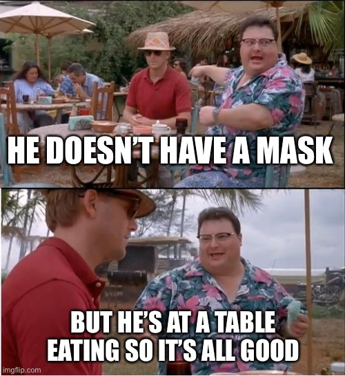 Because COVID isn’t at tables. It’s only from the front door to the cashier | HE DOESN’T HAVE A MASK; BUT HE’S AT A TABLE EATING SO IT’S ALL GOOD | image tagged in memes,see nobody cares | made w/ Imgflip meme maker