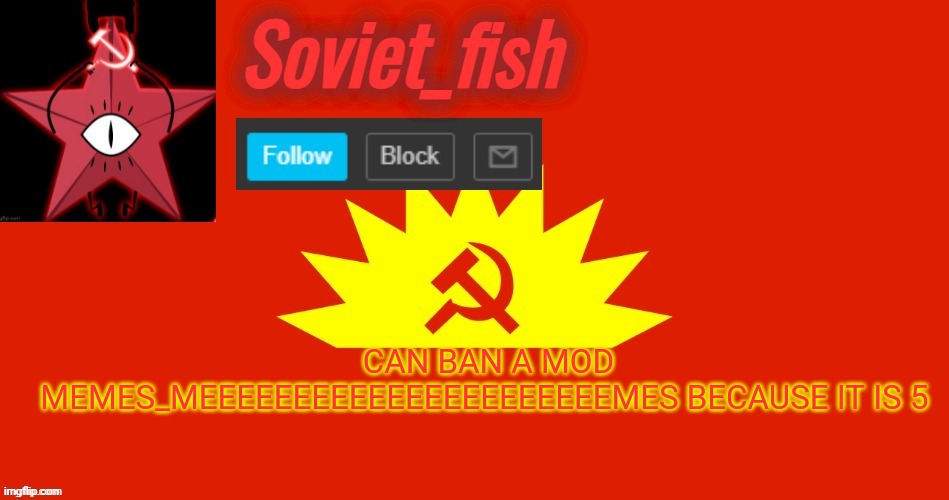 Soviet_fish communist template | CAN BAN A MOD MEMES_MEEEEEEEEEEEEEEEEEEEEEEMES BECAUSE IT IS 5 | image tagged in soviet_fish communist template | made w/ Imgflip meme maker