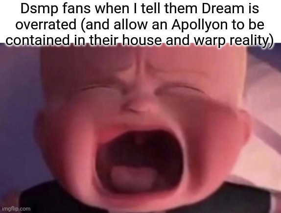 SCP moment | Dsmp fans when I tell them Dream is overrated (and allow an Apollyon to be contained in their house and warp reality) | image tagged in boss baby crying | made w/ Imgflip meme maker