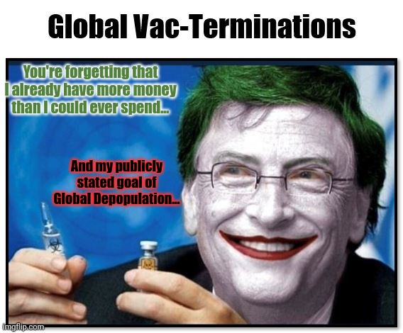 You're forgetting that I already have more money than I could ever spend... And my publicly stated goal of Global Depopulation... | made w/ Imgflip meme maker