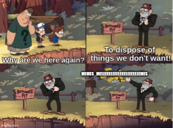 Gravity Falls Bottomless Pit | MEMES_MEEEEEEEEEEEEEEEEEEEEEEMES | image tagged in gravity falls bottomless pit | made w/ Imgflip meme maker