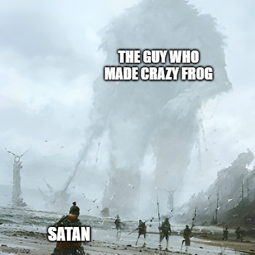 Satan Crazy Frog | THE GUY WHO MADE CRAZY FROG; SATAN | image tagged in funny memes | made w/ Imgflip meme maker