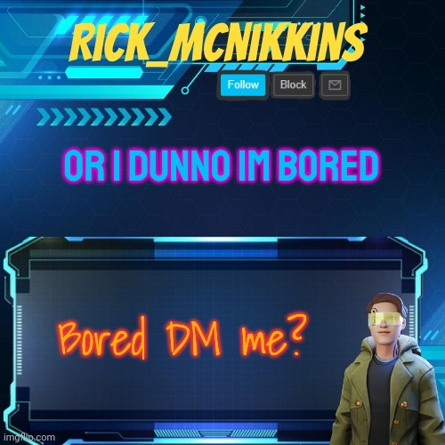 Mcnikkins Temp 3 v2 | OR I DUNNO IM BORED; Bored DM me? | image tagged in mcnikkins temp 3 v2 | made w/ Imgflip meme maker