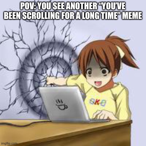 Anime wall punch | POV: YOU SEE ANOTHER “YOU’VE BEEN SCROLLING FOR A LONG TIME” MEME | image tagged in anime wall punch | made w/ Imgflip meme maker