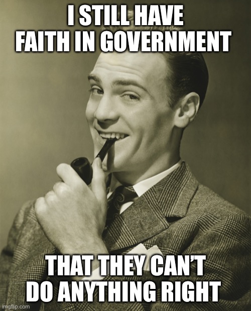 Smug | I STILL HAVE FAITH IN GOVERNMENT THAT THEY CAN’T DO ANYTHING RIGHT | image tagged in smug | made w/ Imgflip meme maker
