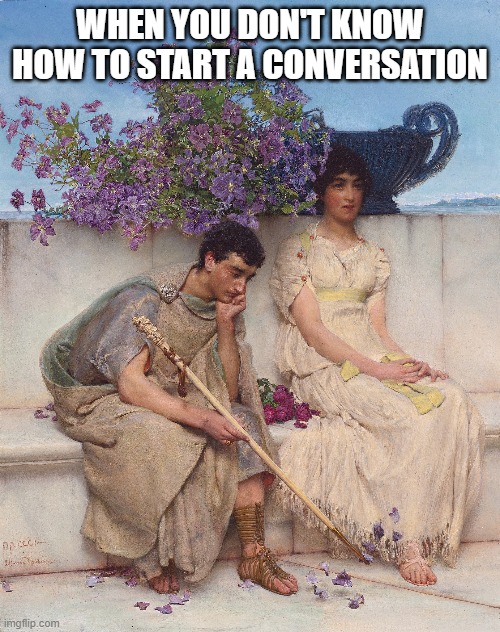 When you don't know how to start a conversation |  WHEN YOU DON'T KNOW HOW TO START A CONVERSATION | image tagged in introvert,conversation | made w/ Imgflip meme maker