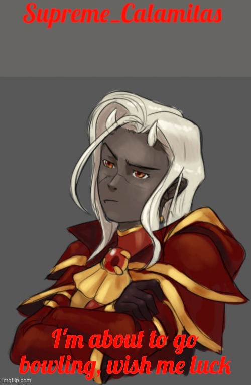 I'll need it
(Correction: I'll soon be going bowling) | I'm about to go bowling, wish me luck | image tagged in supreme_calamitas announcement template | made w/ Imgflip meme maker