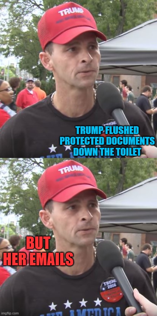 Trump destroys documents, they dont care - hypocrites, all of em. | TRUMP FLUSHED PROTECTED DOCUMENTS DOWN THE TOILET; BUT HER EMAILS | image tagged in trump supporter,donald trump is an idiot,criminal,lock him up,politics | made w/ Imgflip meme maker