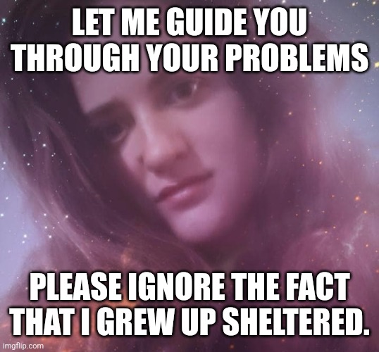 Life coach | LET ME GUIDE YOU THROUGH YOUR PROBLEMS; PLEASE IGNORE THE FACT THAT I GREW UP SHELTERED. | image tagged in life coach mary margaret,advice,life advice,meme,psychic,trauma | made w/ Imgflip meme maker