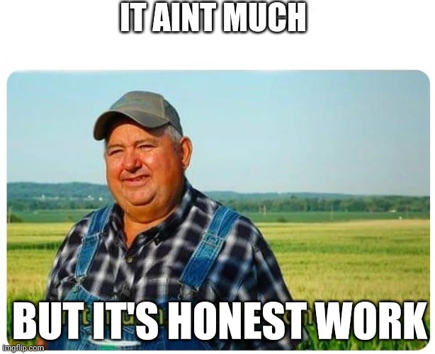 farmer joe | IT AINT MUCH; BUT IT'S HONEST WORK | image tagged in honest work | made w/ Imgflip meme maker