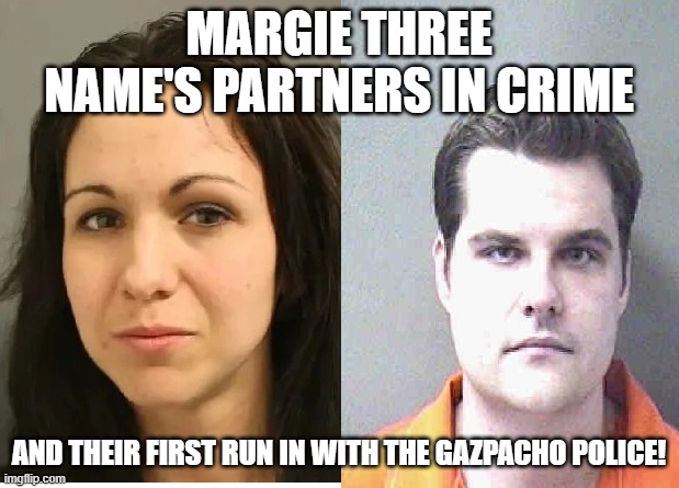 GOP Mugshots | MARGIE THREE NAME'S PARTNERS IN CRIME; AND THEIR FIRST RUN IN WITH THE GAZPACHO POLICE! | image tagged in gop mugshots | made w/ Imgflip meme maker