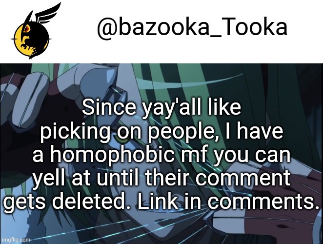 Y'all* | Since yay'all like picking on people, I have a homophobic mf you can yell at until their comment gets deleted. Link in comments. | image tagged in bazookas akame ga kill temp 1 | made w/ Imgflip meme maker