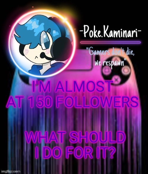 -Poke.Kaminari- Gaming temp | I'M ALMOST AT 150 FOLLOWERS; WHAT SHOULD I DO FOR IT? | image tagged in -poke kaminari- gaming temp | made w/ Imgflip meme maker