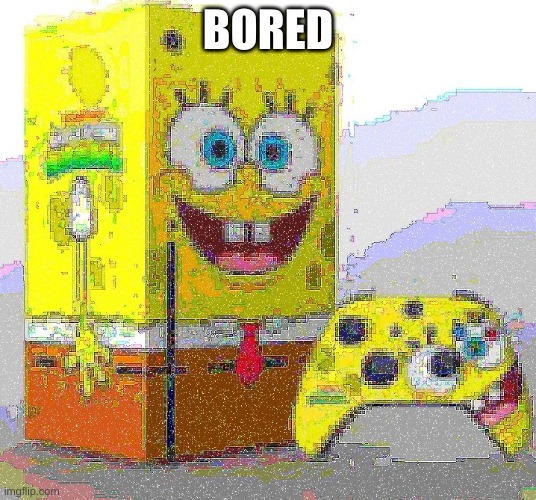 SPUNCH BOP XBOX | BORED | image tagged in spunch bop xbox | made w/ Imgflip meme maker
