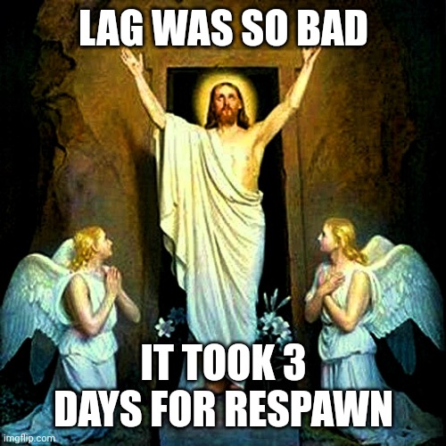 Jesus Resurrection Easter | LAG WAS SO BAD; IT TOOK 3 DAYS FOR RESPAWN | image tagged in jesus resurrection easter | made w/ Imgflip meme maker