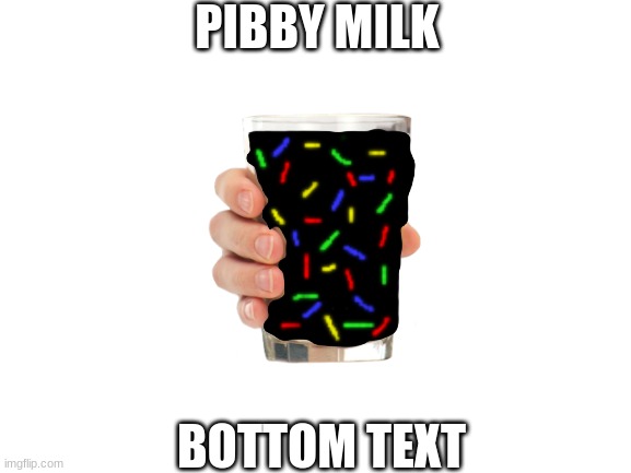pibby milk | PIBBY MILK; BOTTOM TEXT | image tagged in blank white template | made w/ Imgflip meme maker