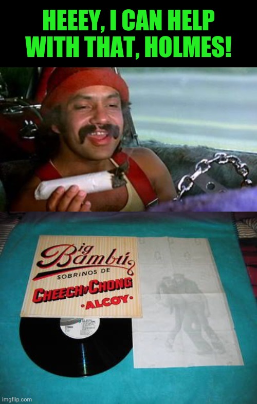 HEEEY, I CAN HELP WITH THAT, HOLMES! | image tagged in cheech and chong blunt | made w/ Imgflip meme maker