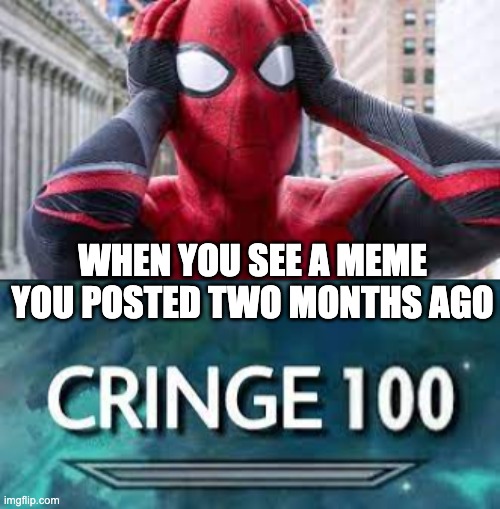 -__- | WHEN YOU SEE A MEME YOU POSTED TWO MONTHS AGO | image tagged in two months ago,cringe spiderman,cringe,old memes | made w/ Imgflip meme maker