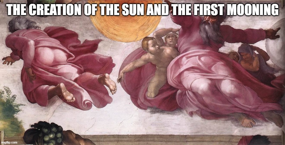 The creation of the Sun and the first Mooning | THE CREATION OF THE SUN AND THE FIRST MOONING | image tagged in sun,moon,mooning,god,michelangelo,fresco | made w/ Imgflip meme maker