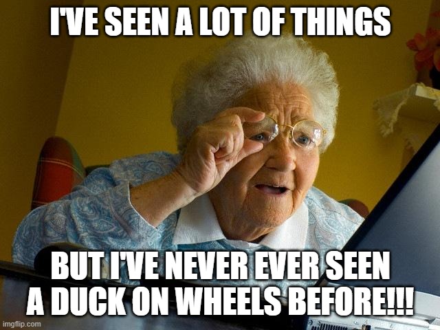 Grandma Gets Duckrolled | I'VE SEEN A LOT OF THINGS; BUT I'VE NEVER EVER SEEN A DUCK ON WHEELS BEFORE!!! | image tagged in memes,grandma finds the internet,duckrolling,rickrolling,prank | made w/ Imgflip meme maker