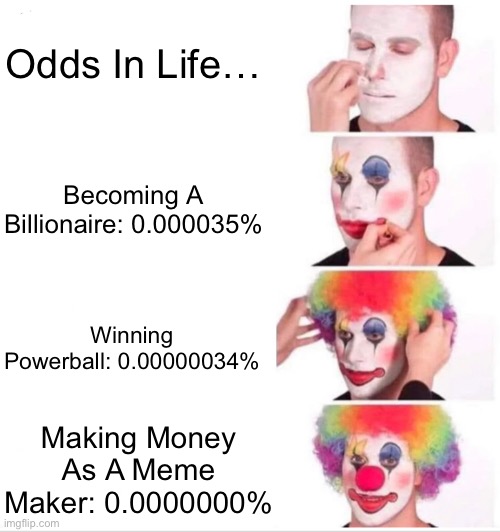 Odds In Life… | Odds In Life…; Becoming A Billionaire: 0.000035%; Winning Powerball: 0.00000034%; Making Money As A Meme Maker: 0.0000000% | image tagged in memes,clown applying makeup | made w/ Imgflip meme maker