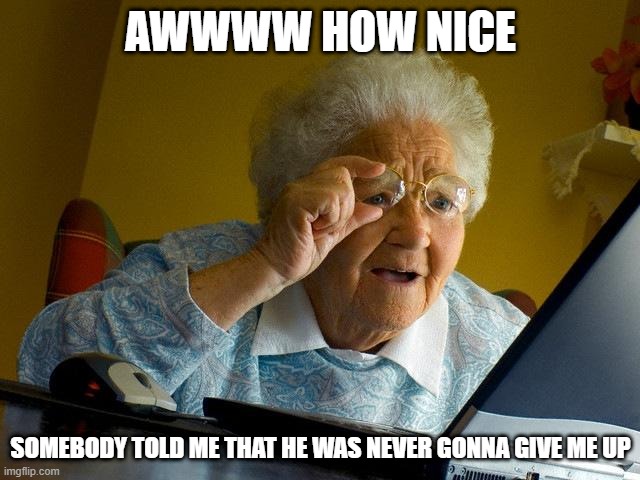 And Then She Gets Rickrolled | AWWWW HOW NICE; SOMEBODY TOLD ME THAT HE WAS NEVER GONNA GIVE ME UP | image tagged in memes,grandma finds the internet,duckrolling,rickrolling,prank | made w/ Imgflip meme maker