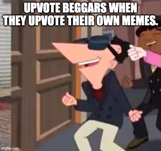 Stop Upvote Begging. | UPVOTE BEGGARS WHEN THEY UPVOTE THEIR OWN MEMES. | image tagged in upvote begging,dancing phineas,idk what else | made w/ Imgflip meme maker