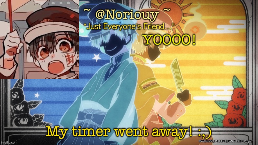 I know that no one really cares but like f i n a l l y | YOOOO! My timer went away! :,) | image tagged in noriouy announcement template | made w/ Imgflip meme maker