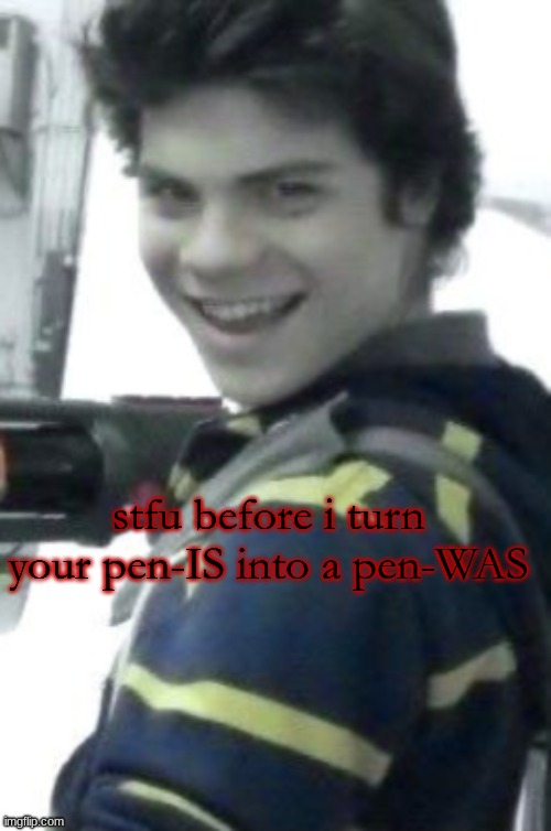 orphan killer | stfu before i turn your pen-IS into a pen-WAS | image tagged in orphan killer | made w/ Imgflip meme maker