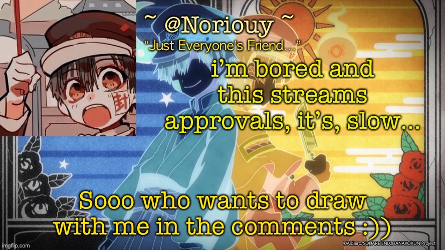 i have no idea lol | i’m bored and this streams approvals, it’s, slow…; Sooo who wants to draw with me in the comments :)) | image tagged in noriouy announcement template | made w/ Imgflip meme maker