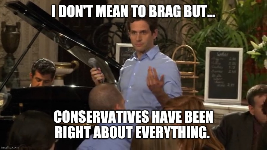 Bragging Dennis | I DON'T MEAN TO BRAG BUT... CONSERVATIVES HAVE BEEN RIGHT ABOUT EVERYTHING. | image tagged in bragging dennis | made w/ Imgflip meme maker