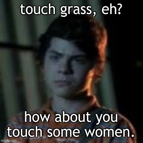 bro you just posted crinj | touch grass, eh? how about you touch some women. | image tagged in bro you just posted crinj | made w/ Imgflip meme maker