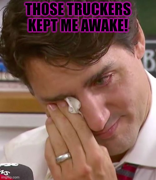 Justin Trudeau Crying | THOSE TRUCKERS KEPT ME AWAKE! | image tagged in justin trudeau crying | made w/ Imgflip meme maker