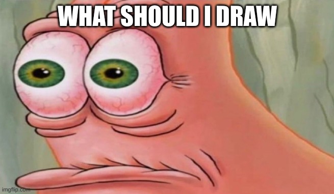 Patrick Stare | WHAT SHOULD I DRAW | image tagged in patrick stare | made w/ Imgflip meme maker