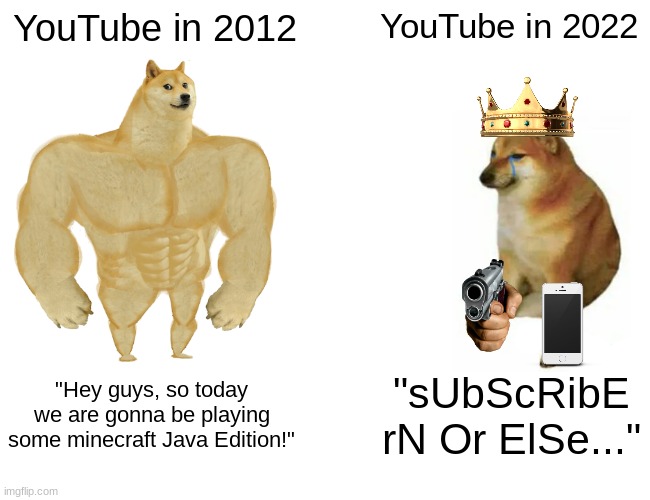 YouTube in 2012 vs 2022 :( | YouTube in 2012; YouTube in 2022; "Hey guys, so today we are gonna be playing some minecraft Java Edition!"; "sUbScRibE rN Or ElSe..." | image tagged in memes,buff doge vs cheems | made w/ Imgflip meme maker