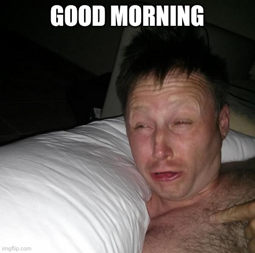 Limmy waking up | GOOD MORNING | image tagged in limmy waking up,memes | made w/ Imgflip meme maker