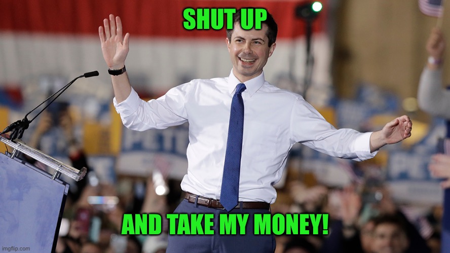 Pete Buttigieg | SHUT UP AND TAKE MY MONEY! | image tagged in pete buttigieg | made w/ Imgflip meme maker