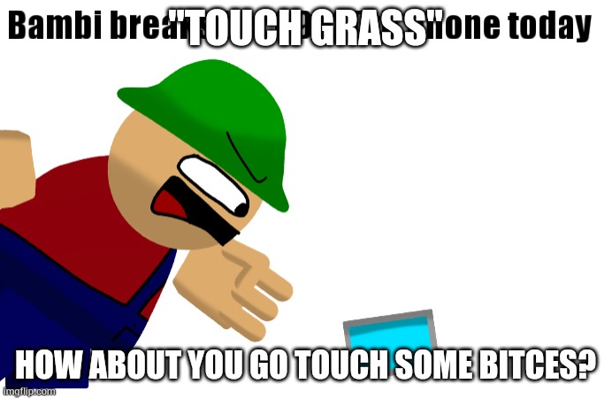 Bambi breaks his 69420th phone today | "TOUCH GRASS"; HOW ABOUT YOU GO TOUCH SOME BITCES? | image tagged in bambi breaks his 69420th phone today | made w/ Imgflip meme maker