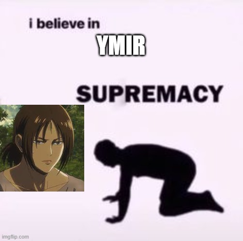 I believe in supremacy | YMIR | image tagged in i believe in supremacy | made w/ Imgflip meme maker