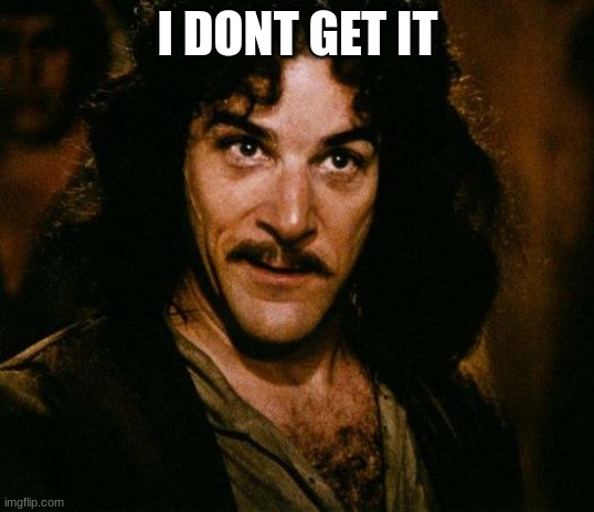 Inigo Montoya Meme | I DONT GET IT | image tagged in memes,inigo montoya | made w/ Imgflip meme maker