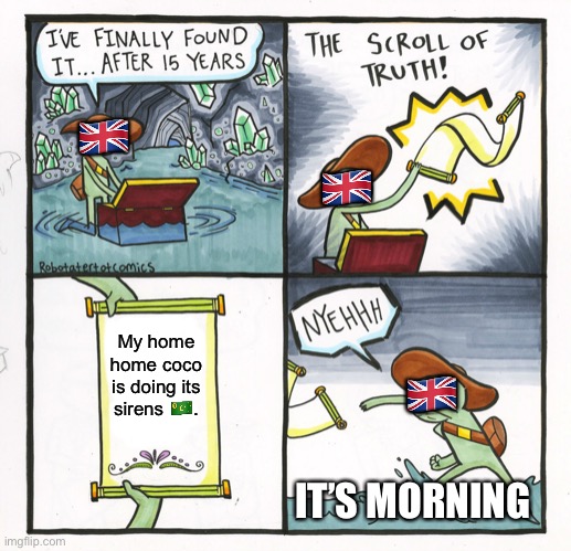 The Scroll Of Truth | 🇬🇧; 🇬🇧; My home home coco is doing its sirens 🇨🇨. 🇬🇧; IT’S MORNING | image tagged in memes,the scroll of truth | made w/ Imgflip meme maker